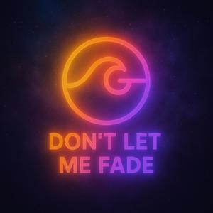 Do not let me fade