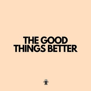 The Good Things Better
