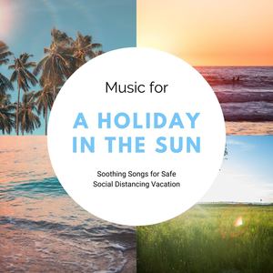 Music for a Holiday in the Sun: Soothing Songs for Safe Social Distancing Vacation