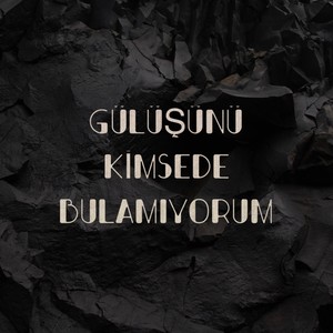 Gülüşünü Kimsede Bulamıyorum