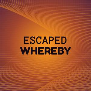 Escaped Whereby