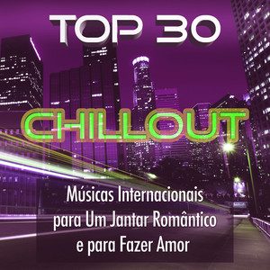 Top 30 Chillout: Músicas Internacionais para Um Jantar Romântico e para Fazer Amor