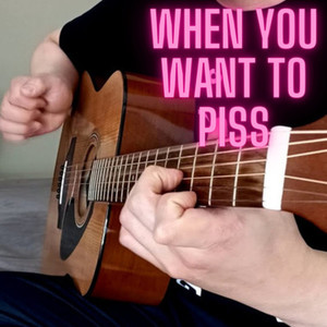 When You Want to Piss