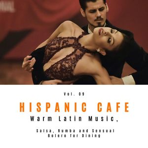 Hispanic Cafe - Warm Latin Music, Salsa, Rumba And Sensual Bolero For Dining, Vol. 09