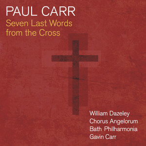 Carr, P.: 7 Last Words from The Cross / Ave Maria / The Beatitudes of Jesus (Dazeley, Chorus Angelorum, Bath Philharmonia, Carr)