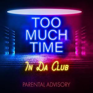 Too Much Time In Da Club (Explicit)