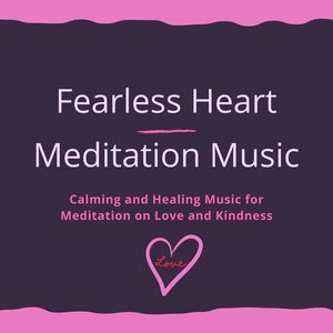 Fearless Heart Meditation Music: Calming and Healing Music for Meditation on Love and Kindness