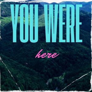 You were here