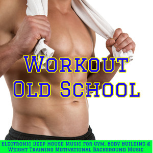 Workout Old School – Electronic Deep House Music for Gym, Body Building & Weight Training Motivational Background Music