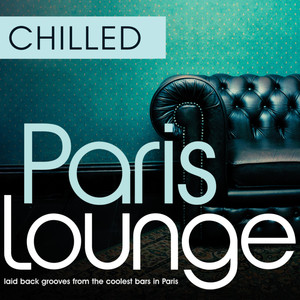 Chilled Paris Lounge - Laid Back Grooves From The Coolest Bars In Paris