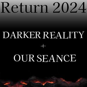 Return 2024: Darker Reality + Our Seance