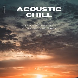 Acoustic Chill: Easy Going, Delicate Ambient Acoustic Tracks, Vol. 05