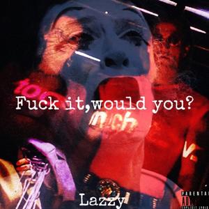 **** it, would you? (Explicit)