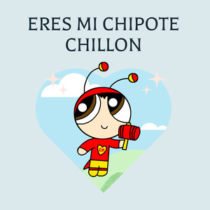 ERES MI CHIPOTE CHILLON