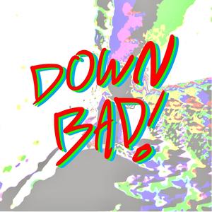 Down Bad!