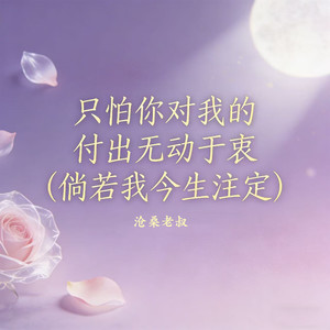 只怕你对我的付出无动于衷 (倘若我今生注定)