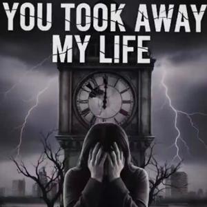 YOU TOOK AWAY MY LIFE