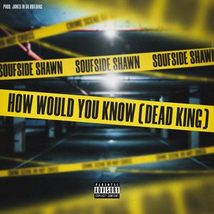 How would you know(Dead King) (Explicit)
