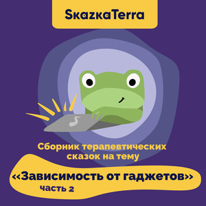 SkazkaTerra: Сборник терапевтических сказок на тему "Зависимость от гаджетов", Часть 2