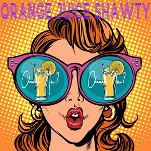 Orange Juice Shawty (Explicit)