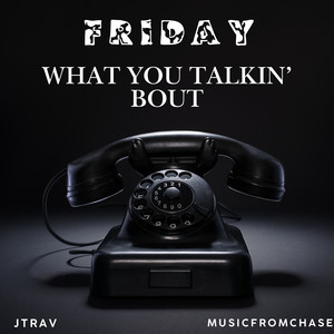 Friday (What You Talkin' bout)
