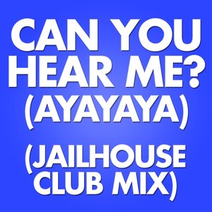 Can You Hear Me?(Ayayaya) (Jailhouse Club Mix)