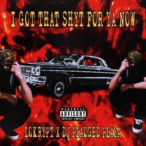 I GOT THAT SHYT FOR YA NOW (feat. DJ PLAUGED PLAYA) (Explicit)