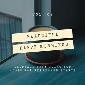 Beautiful Happy Mornings - Laidback Easy Going Pop Music For Refreshed Starts, Vol. 09