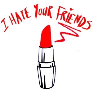 I Hate Your Friends