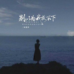 别以为我放不下