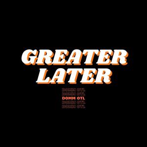 GREATER LATER (Explicit)