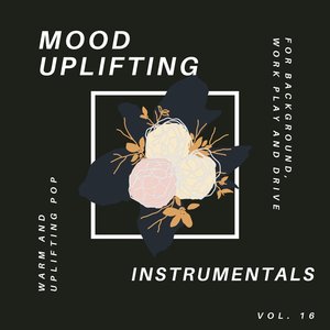 Mood Uplifting Instrumentals - Warm and Uplifting Pop for Background, Work Play and Drive, Vol.16