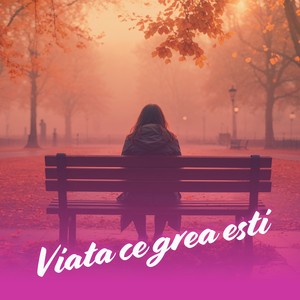 Viata ce grea esti