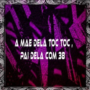 A Mae Dela Toc Toc , Pai Dela Com 38 (Explicit)