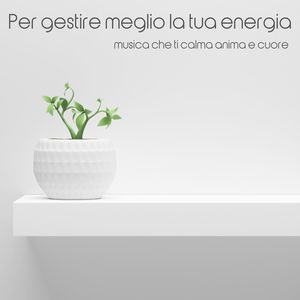 Per gestire meglio la tua energia: Musica che ti calma anima e cuore