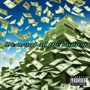 We want all the money (Explicit)