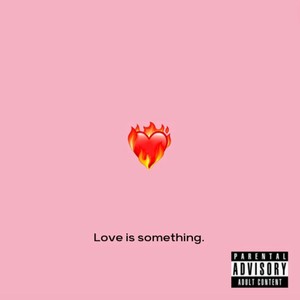 Love Is Something. (Explicit)