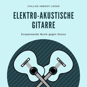 Elektro-Akustische Gitarre: Enspannende Musik gegen Stress, Chillige Ambient Lieder