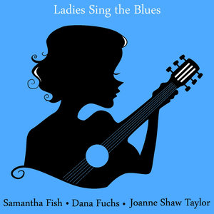 Ladies Sing the Blues: The Best of Samantha Fish, Dana Fuchs and Joanne Shaw Taylor