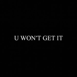 U WON'T GET IT