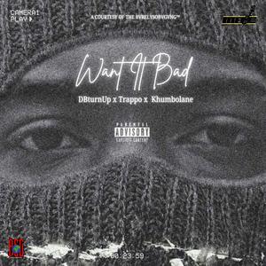 WANT iT BAD! (feat. Trappo & Khumbolane)