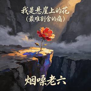 我是悬崖上的花（最难割舍的痛）-烟嗓老六