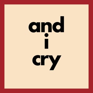 and i cry
