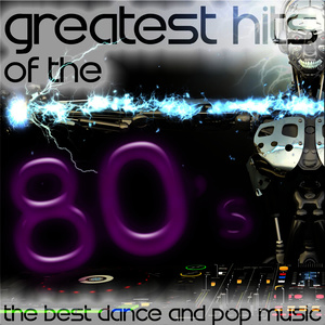 Greatest Hits of the 80's: The Best Dance and Pop Music