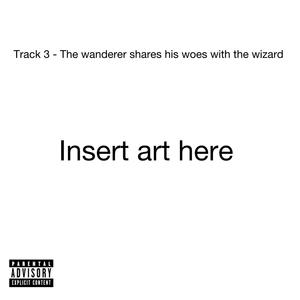 Track 3 (The wanderer shares his woes with the wizard) (feat. mikeythewzrd) (Explicit)