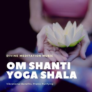 Om Shanti Yoga Shala: Divine Meditation Music, Vibrational Benefits, Pranic Purifying