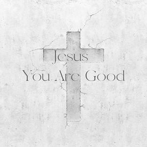 Jesus You Are Good