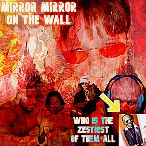 MIRROR MIRROR ON THE WALL WHO IS THE ZESTIEST OF THEM ALL (Explicit)