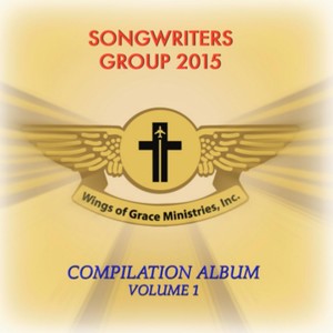 Wings of Grace Ministries, Inc.: Songwriters Group 2015 Compilation Album, Vol. 1