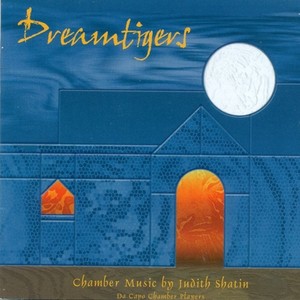 Shatin, J.: Dreamtigers / Akhmatova Songs / Werther / Gazebo Music / Secret Ground (Chamber Music by Judith Shatin) [Da Capo Chamber Players]